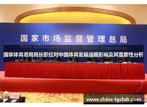 国家体育总局局长职位对中国体育发展战略影响及其重要性分析