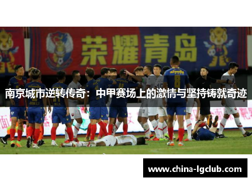 南京城市逆转传奇：中甲赛场上的激情与坚持铸就奇迹