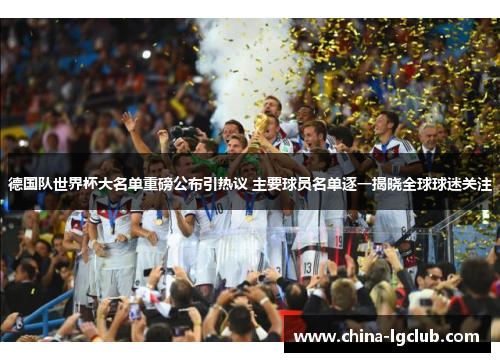德国队世界杯大名单重磅公布引热议 主要球员名单逐一揭晓全球球迷关注
