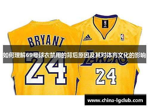 如何理解69号球衣禁用的背后原因及其对体育文化的影响