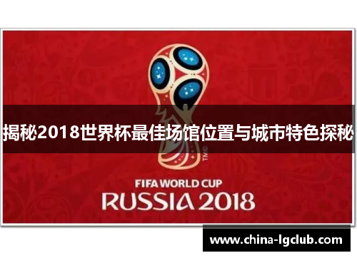 揭秘2018世界杯最佳场馆位置与城市特色探秘