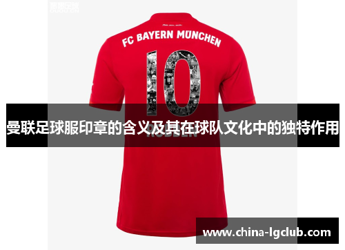 曼联足球服印章的含义及其在球队文化中的独特作用