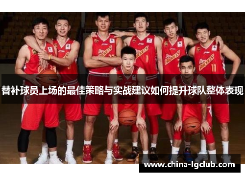 替补球员上场的最佳策略与实战建议如何提升球队整体表现