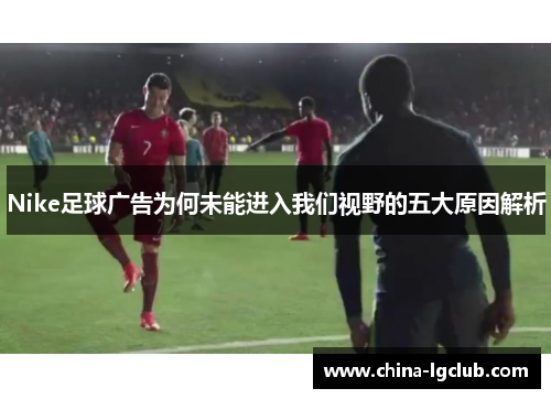 Nike足球广告为何未能进入我们视野的五大原因解析