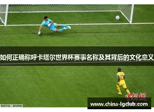 如何正确称呼卡塔尔世界杯赛事名称及其背后的文化意义