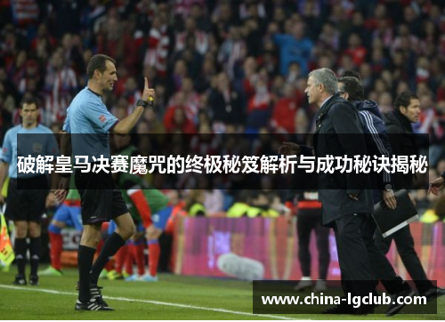 破解皇马决赛魔咒的终极秘笈解析与成功秘诀揭秘