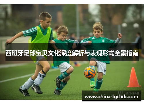 西班牙足球宝贝文化深度解析与表现形式全景指南