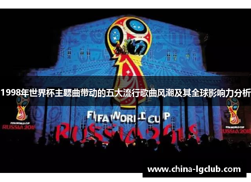 1998年世界杯主题曲带动的五大流行歌曲风潮及其全球影响力分析