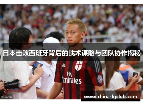 日本击败西班牙背后的战术谋略与团队协作揭秘