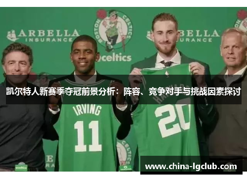 凯尔特人新赛季夺冠前景分析：阵容、竞争对手与挑战因素探讨