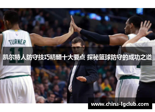 凯尔特人防守技巧精髓十大要点 探秘篮球防守的成功之道