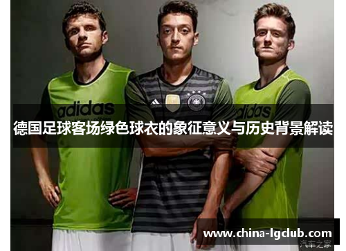 德国足球客场绿色球衣的象征意义与历史背景解读