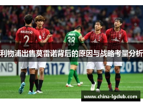 利物浦出售莫雷诺背后的原因与战略考量分析