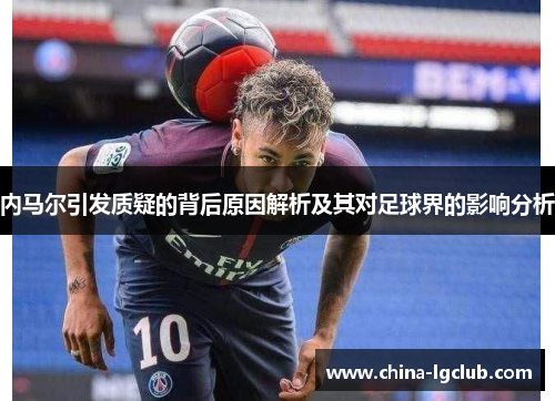 内马尔引发质疑的背后原因解析及其对足球界的影响分析