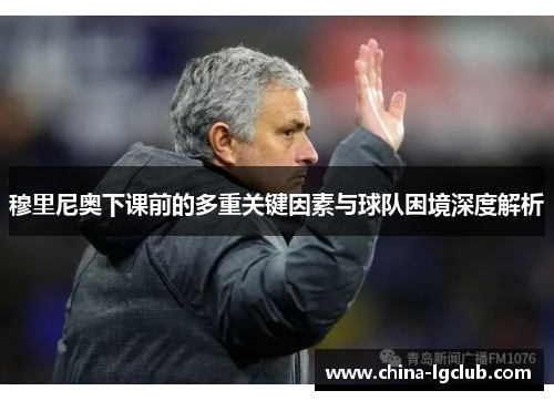 穆里尼奥下课前的多重关键因素与球队困境深度解析