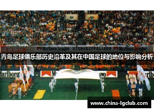 青岛足球俱乐部历史沿革及其在中国足球的地位与影响分析