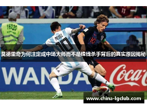 莫德里奇为何注定成中场大师而不是锋线杀手背后的真实原因揭秘