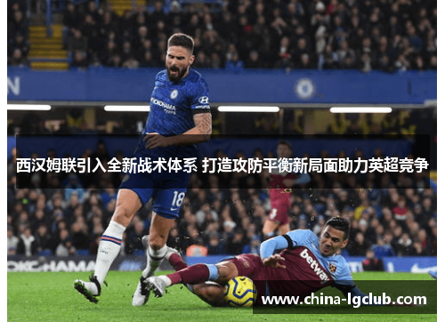 西汉姆联引入全新战术体系 打造攻防平衡新局面助力英超竞争