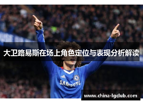 大卫路易斯在场上角色定位与表现分析解读