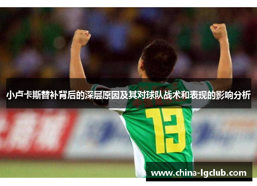 小卢卡斯替补背后的深层原因及其对球队战术和表现的影响分析