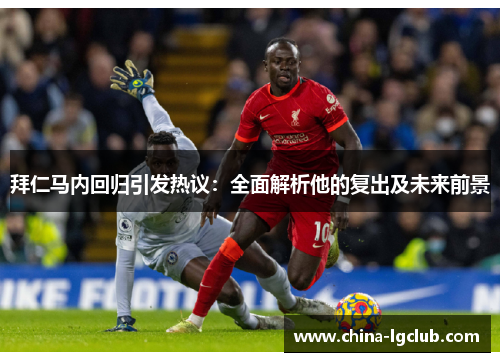 拜仁马内回归引发热议：全面解析他的复出及未来前景