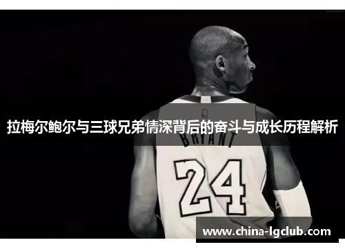 拉梅尔鲍尔与三球兄弟情深背后的奋斗与成长历程解析