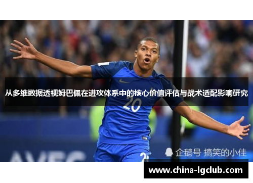 从多维数据透视姆巴佩在进攻体系中的核心价值评估与战术适配影响研究
