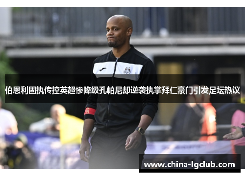 伯恩利固执传控英超惨降级孔帕尼却逆袭执掌拜仁豪门引发足坛热议