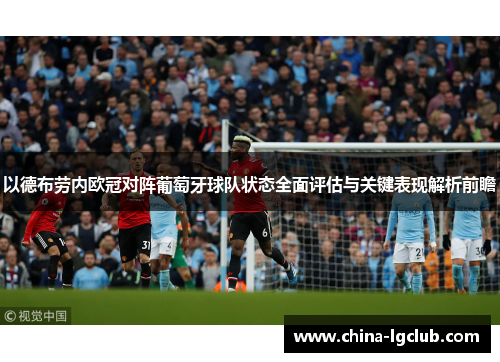以德布劳内欧冠对阵葡萄牙球队状态全面评估与关键表现解析前瞻