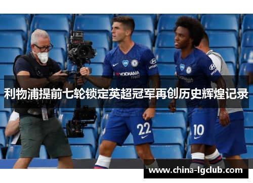 利物浦提前七轮锁定英超冠军再创历史辉煌记录