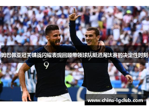 姆巴佩亚冠关键战闪耀表现回顾带领球队挺进淘汰赛的决定性时刻