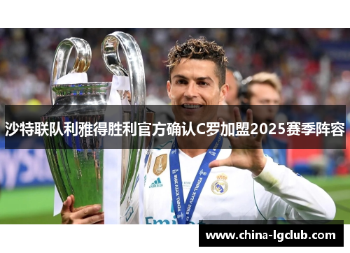 沙特联队利雅得胜利官方确认C罗加盟2025赛季阵容