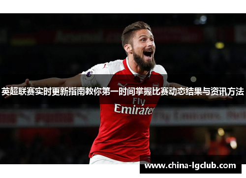 英超联赛实时更新指南教你第一时间掌握比赛动态结果与资讯方法