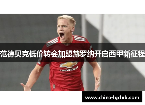 范德贝克低价转会加盟赫罗纳开启西甲新征程