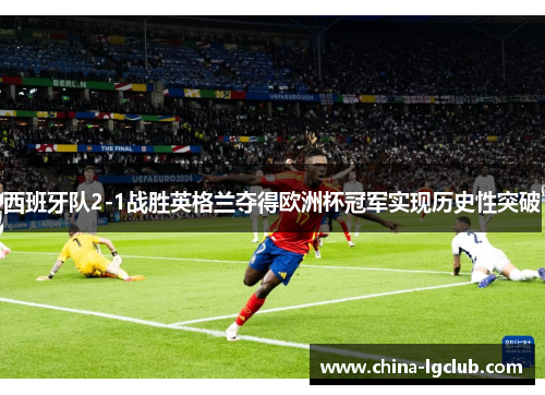 西班牙队2-1战胜英格兰夺得欧洲杯冠军实现历史性突破