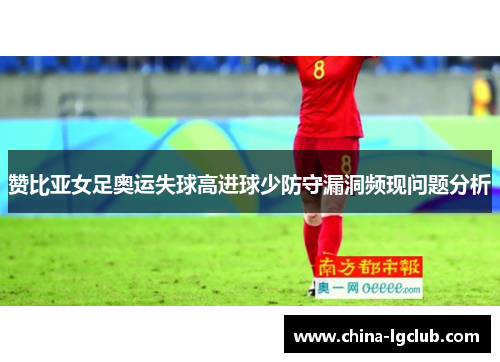 赞比亚女足奥运失球高进球少防守漏洞频现问题分析