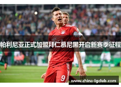 帕利尼亚正式加盟拜仁慕尼黑开启新赛季征程