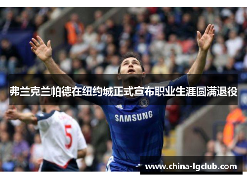 弗兰克兰帕德在纽约城正式宣布职业生涯圆满退役