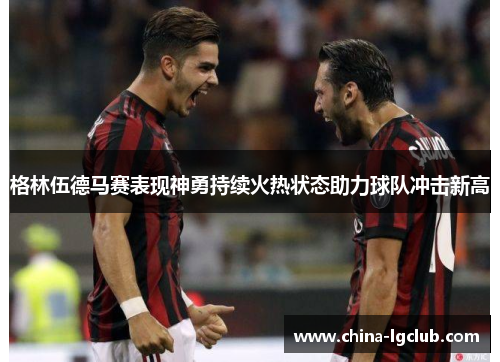 格林伍德马赛表现神勇持续火热状态助力球队冲击新高