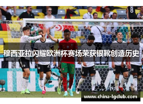 穆西亚拉闪耀欧洲杯赛场荣获银靴创造历史