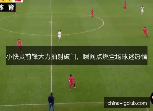 小快灵前锋大力抽射破门，瞬间点燃全场球迷热情