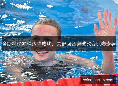 舍斯特伦冲球达阵成功，关键回合突破改变比赛走势