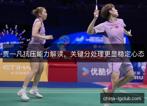 贾一凡抗压能力解读，关键分处理更显稳定心态