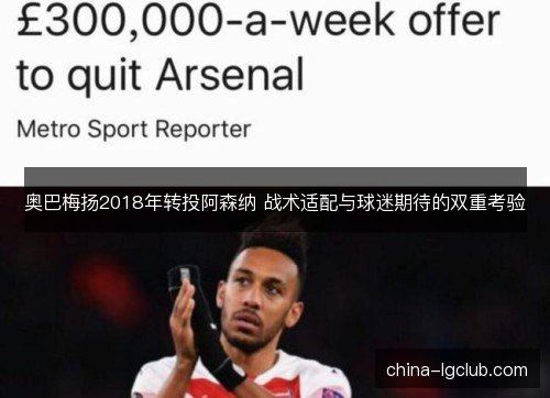 奥巴梅扬2018年转投阿森纳 战术适配与球迷期待的双重考验 奥巴梅扬2018年转投阿森纳 战术适配与球迷期待的双重考验